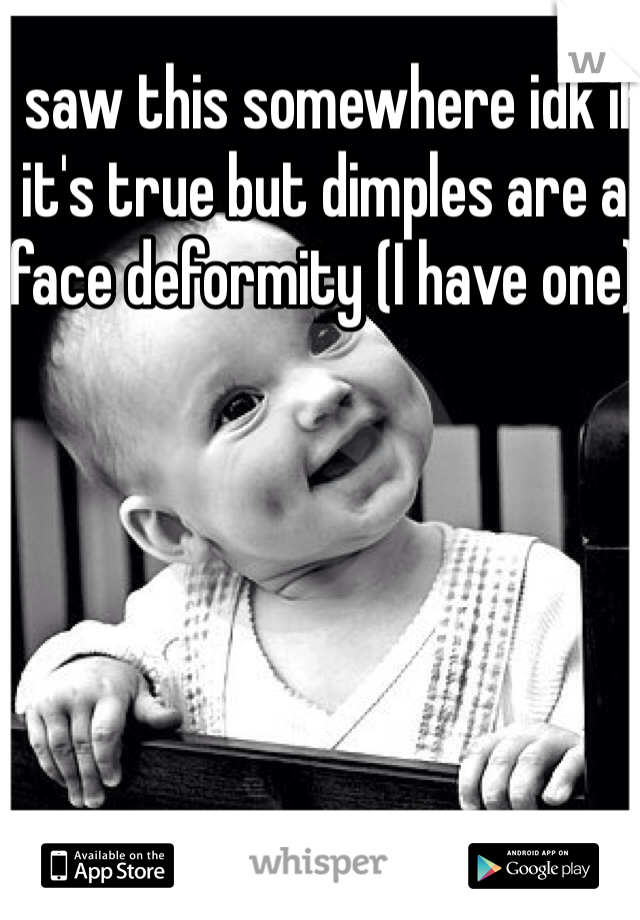 I saw this somewhere idk if it's true but dimples are a face deformity (I have one)