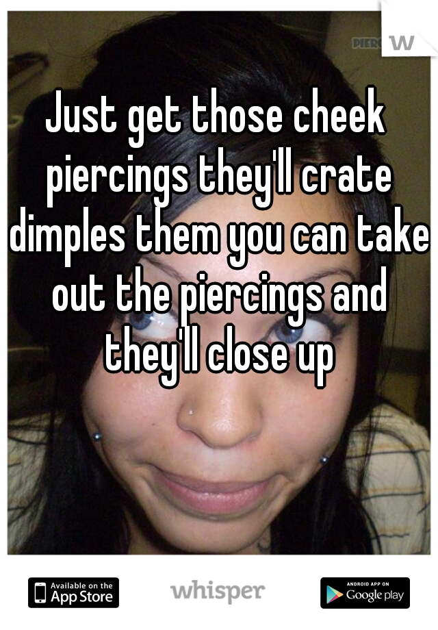 Just get those cheek piercings they'll crate dimples them you can take out the piercings and they'll close up
