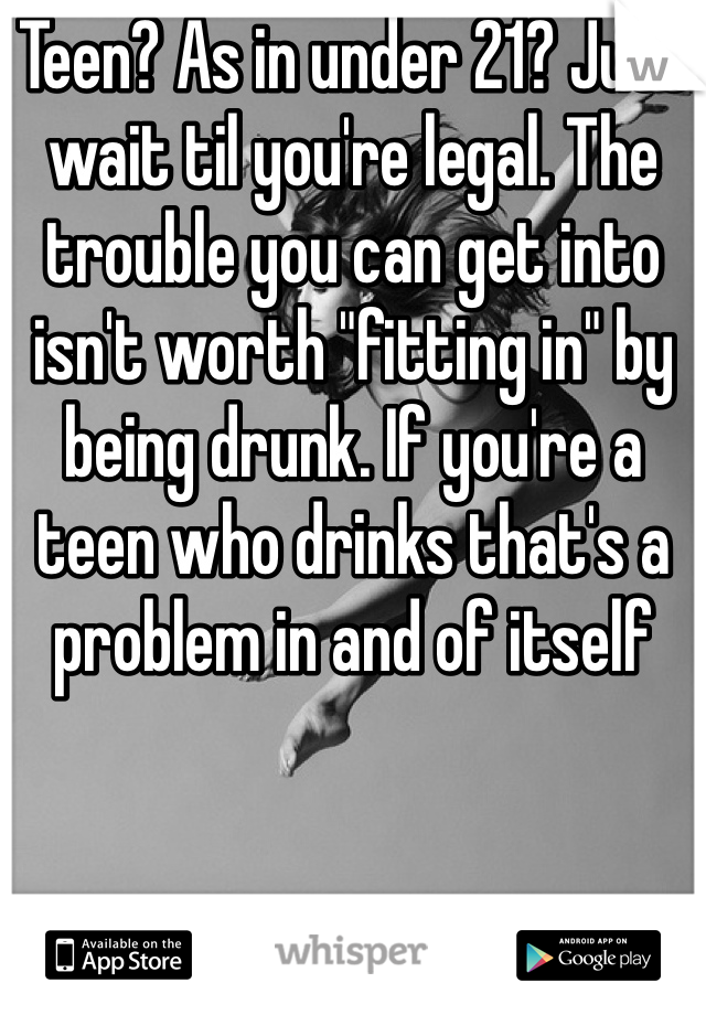 Teen? As in under 21? Just wait til you're legal. The trouble you can get into isn't worth "fitting in" by being drunk. If you're a teen who drinks that's a problem in and of itself 