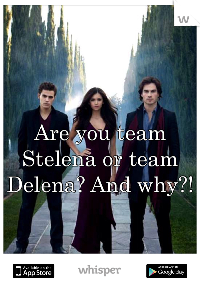 Are you team Stelena or team Delena? And why?!