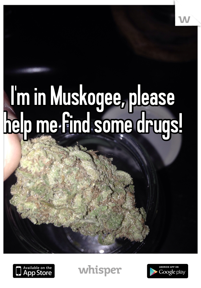 I'm in Muskogee, please help me find some drugs!