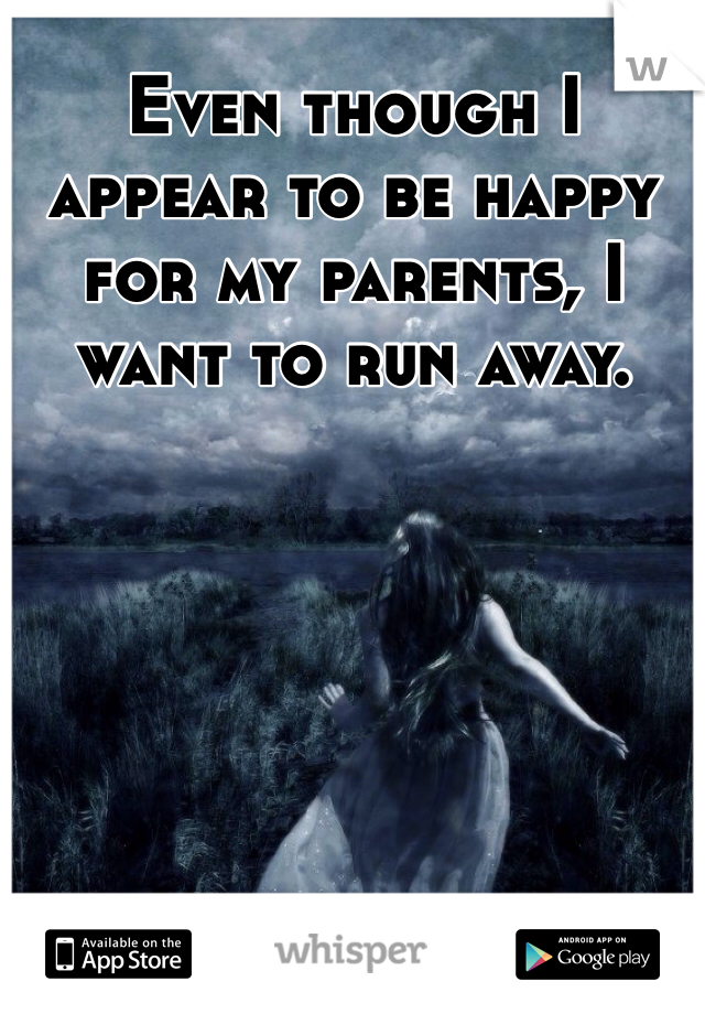Even though I appear to be happy for my parents, I want to run away. 