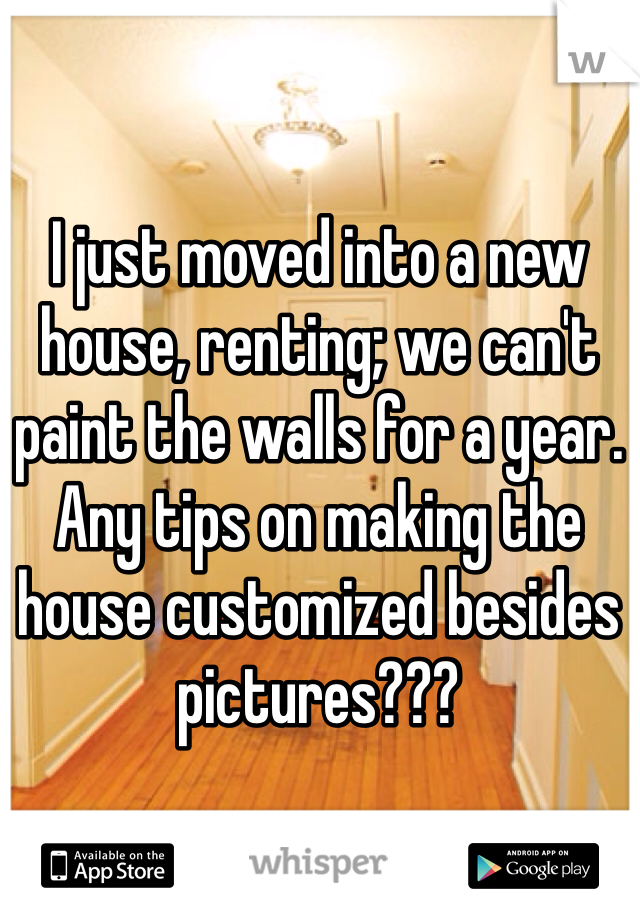 I just moved into a new house, renting; we can't paint the walls for a year. Any tips on making the house customized besides pictures???