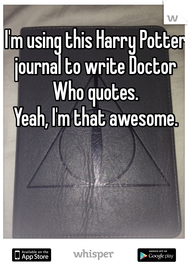I'm using this Harry Potter journal to write Doctor Who quotes. 
Yeah, I'm that awesome. 