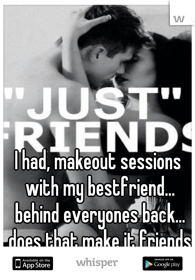 I had, makeout sessions with my bestfriend... behind everyones back... does that make it friends with Benefits?  