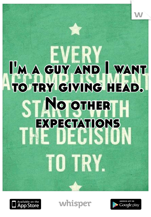 I'm a guy and I want to try giving head. No other expectations