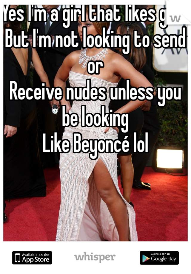 Yes I'm a girl that likes girls
But I'm not looking to send or
Receive nudes unless you be looking
Like Beyoncé lol
 