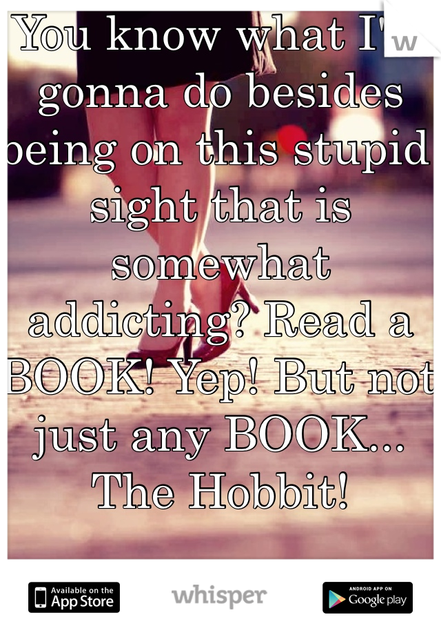 You know what I'm gonna do besides being on this stupid sight that is somewhat addicting? Read a BOOK! Yep! But not just any BOOK...
The Hobbit!