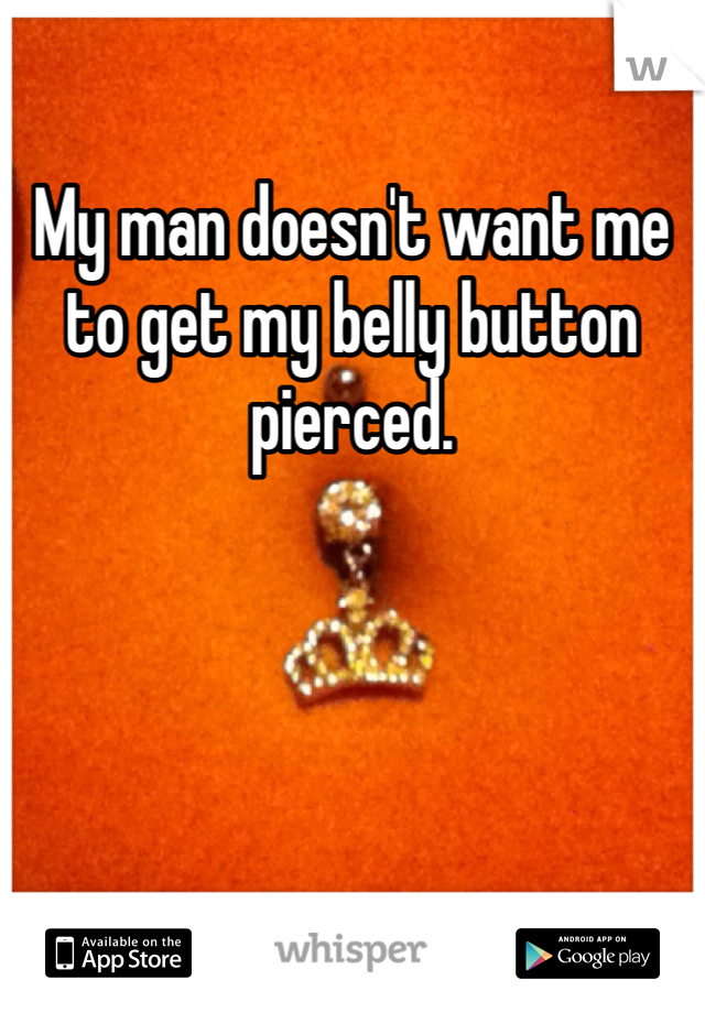My man doesn't want me to get my belly button pierced.