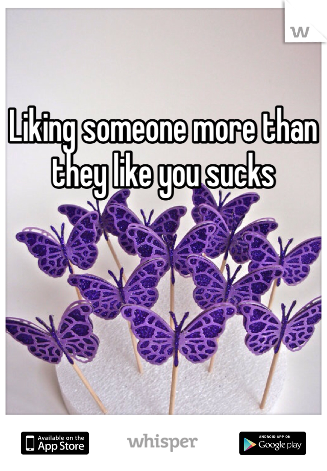 Liking someone more than they like you sucks