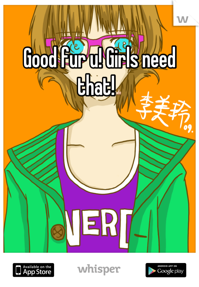 Good fur u! Girls need that!👍