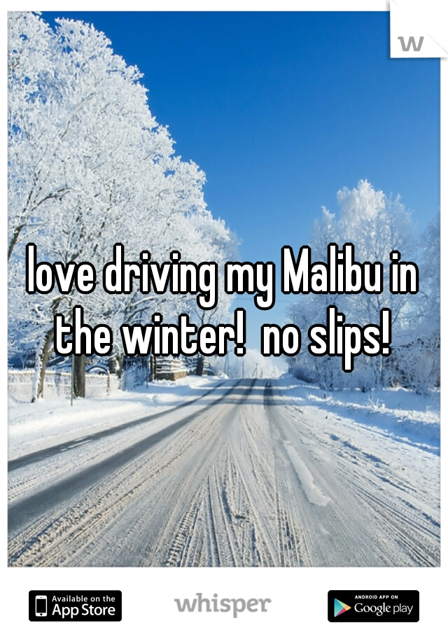 love driving my Malibu in the winter!  no slips! 