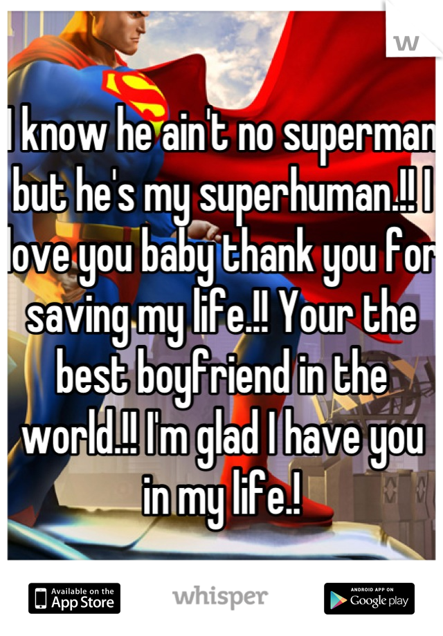 I know he ain't no superman but he's my superhuman.!! I love you baby thank you for saving my life.!! Your the best boyfriend in the world.!! I'm glad I have you in my life.!