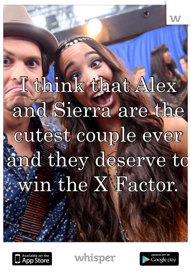 I think that Alex and Sierra are the cutest couple ever and they deserve to win the X Factor. 