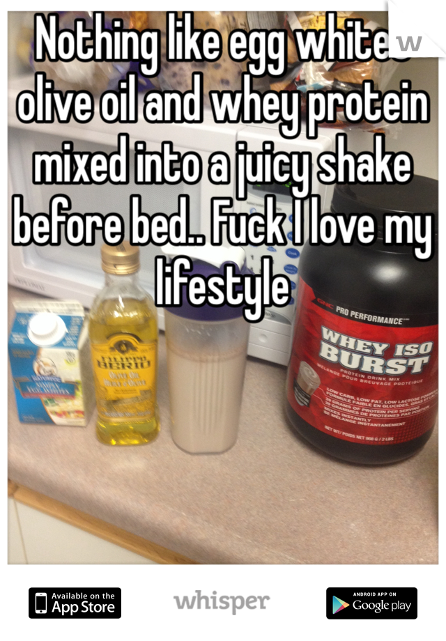 Nothing like egg whites olive oil and whey protein mixed into a juicy shake before bed.. Fuck I love my lifestyle
