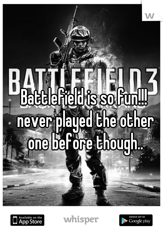 Battlefield is so fun!!! never played the other one before though..