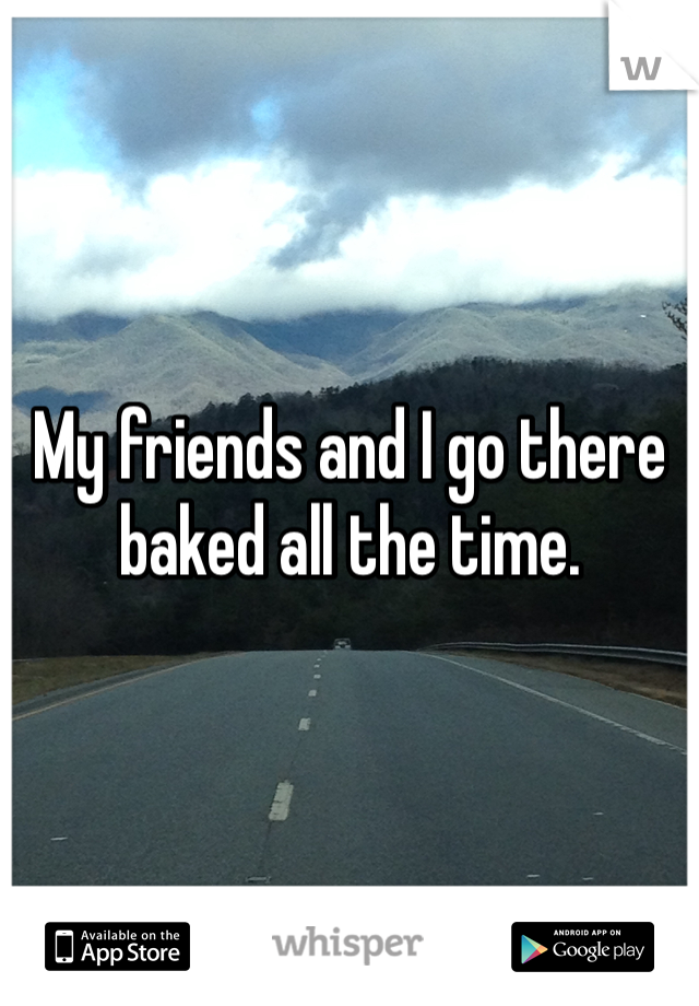 My friends and I go there baked all the time.