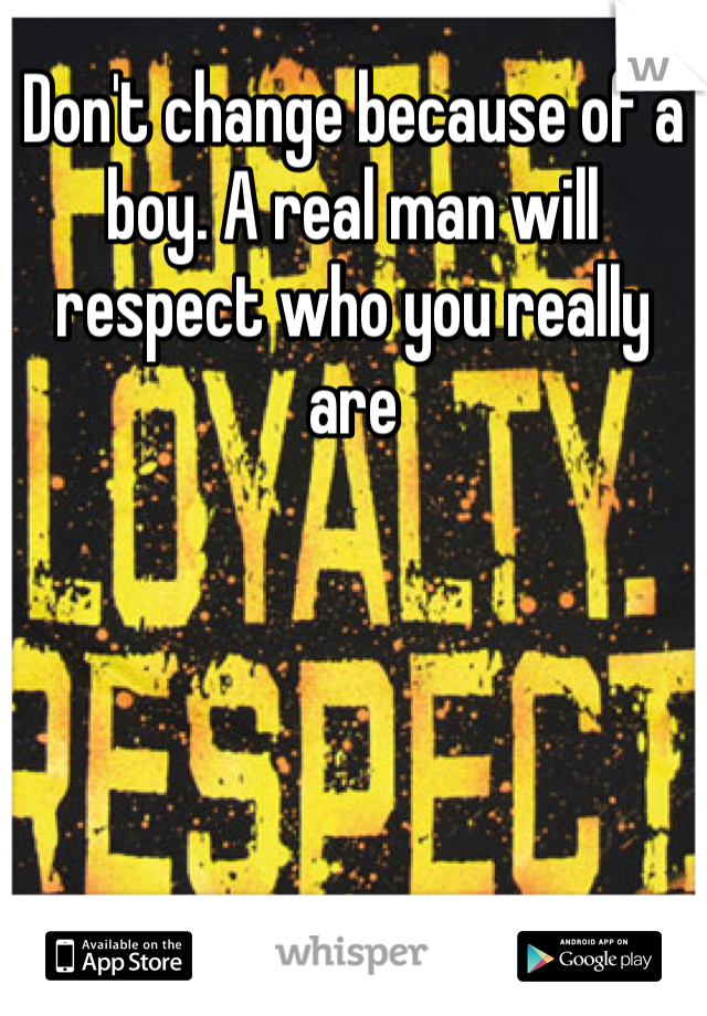 Don't change because of a boy. A real man will respect who you really are 
