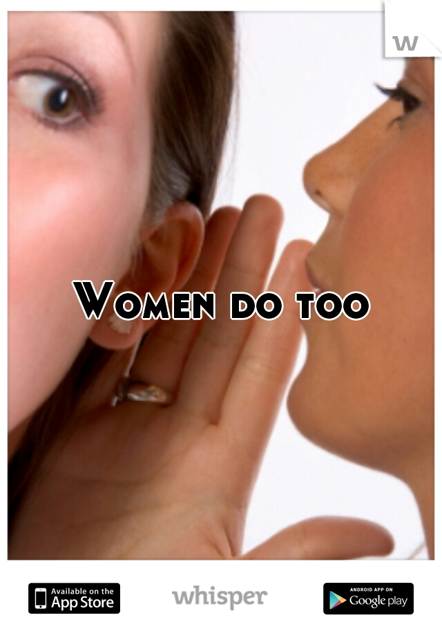 Women do too