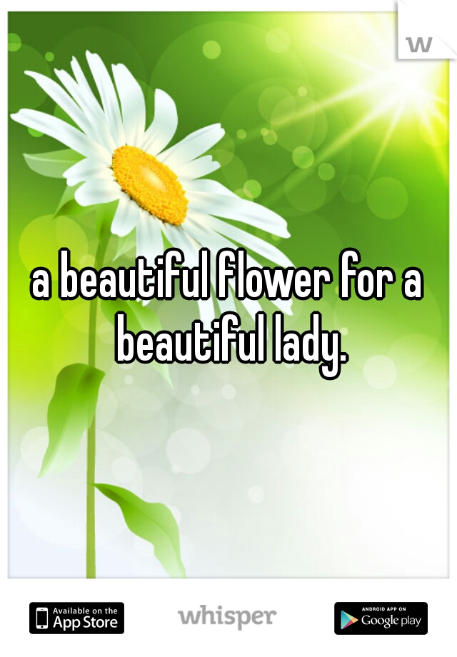 a beautiful flower for a beautiful lady.