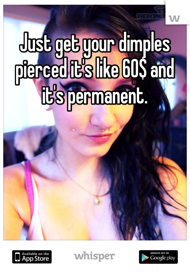 Just get your dimples pierced it's like 60$ and it's permanent. 