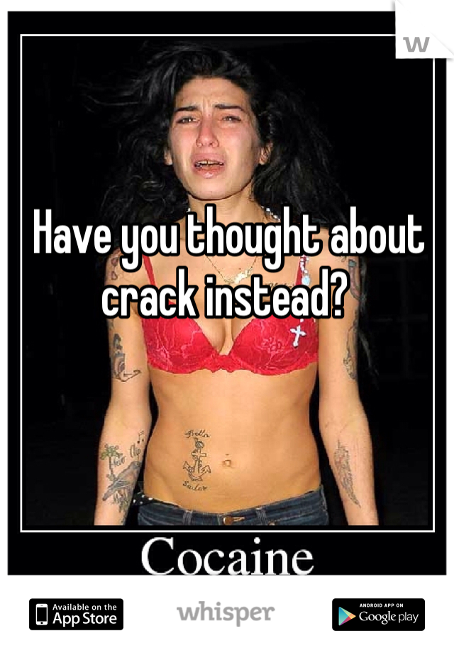  Have you thought about crack instead? 