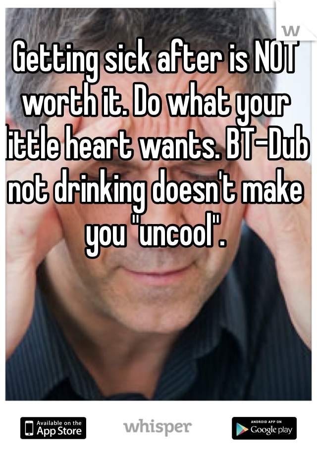 Getting sick after is NOT worth it. Do what your little heart wants. BT-Dub not drinking doesn't make you "uncool".