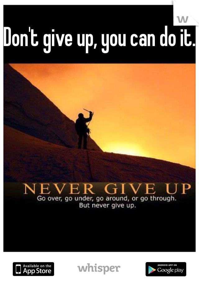 Don't give up, you can do it.