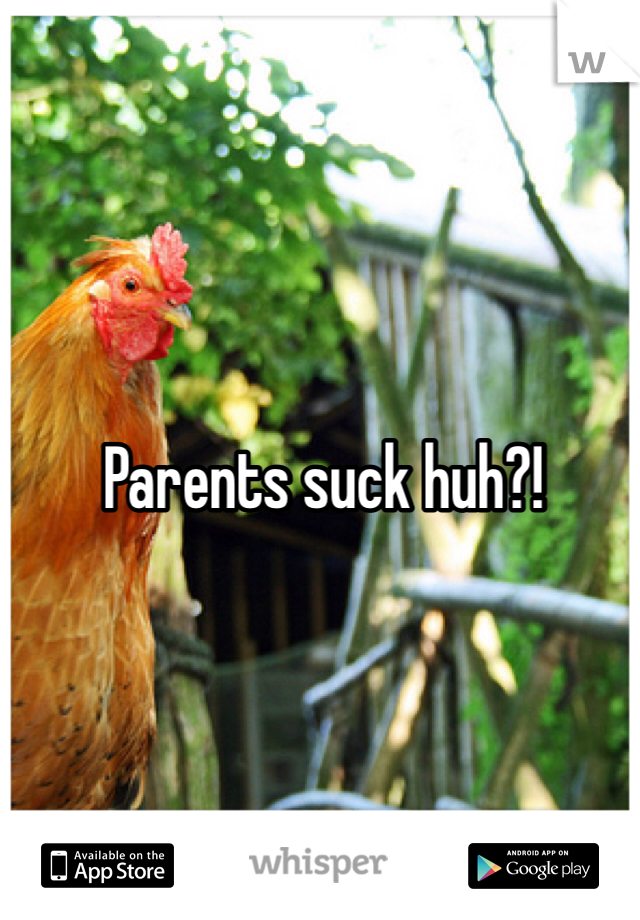 Parents suck huh?!