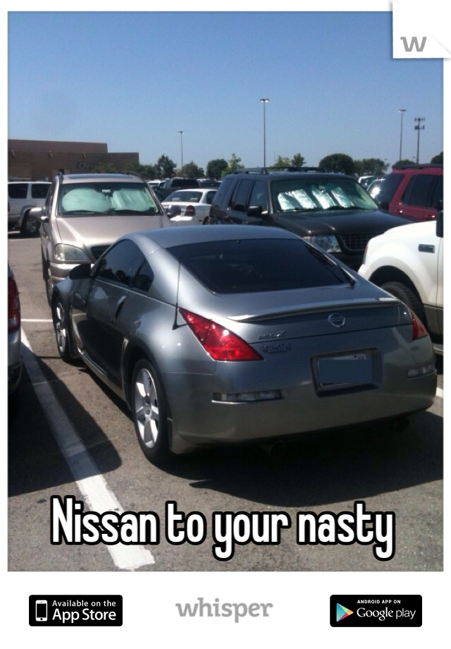 Nissan to your nasty