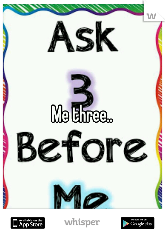 Me three..