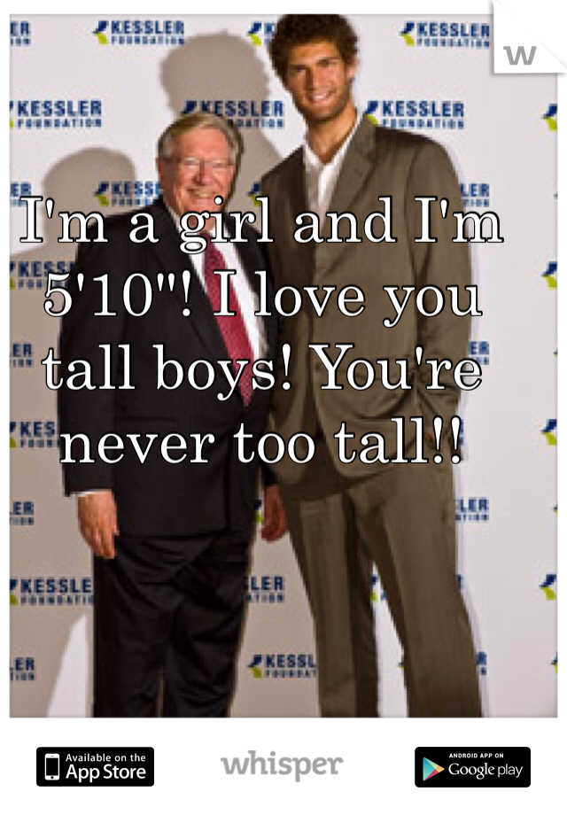 I'm a girl and I'm 5'10"! I love you tall boys! You're never too tall!!