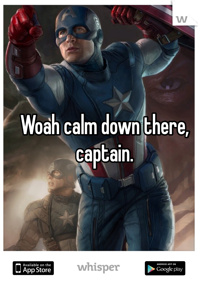 Woah calm down there, captain. 