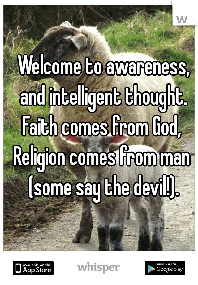 Welcome to awareness, and intelligent thought. 
Faith comes from God, 
Religion comes from man 
(some say the devil!).
