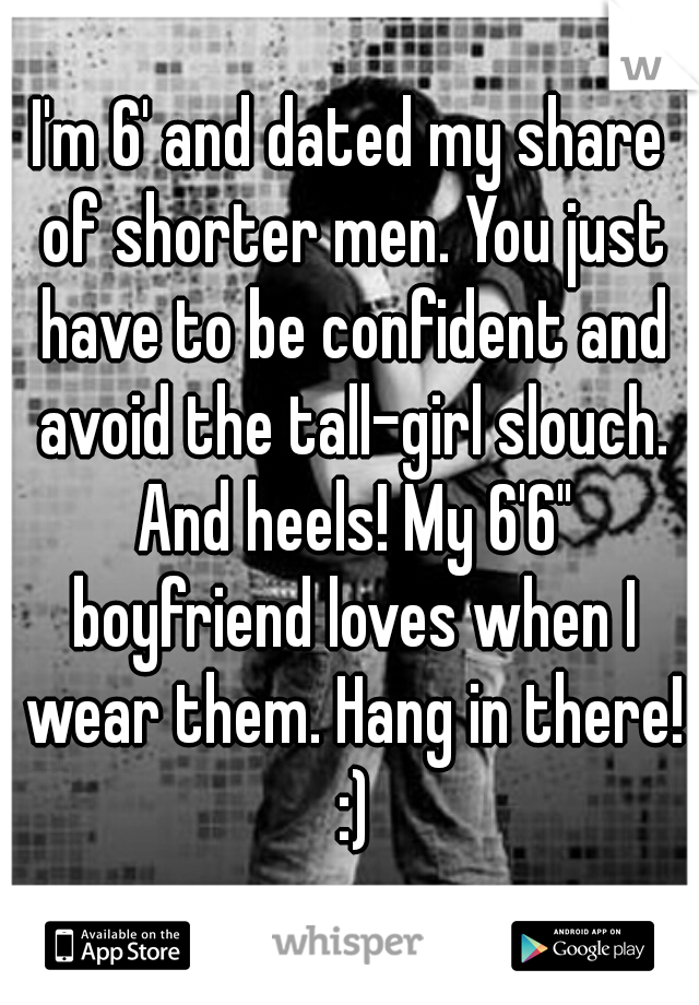I'm 6' and dated my share of shorter men. You just have to be confident and avoid the tall-girl slouch. And heels! My 6'6" boyfriend loves when I wear them. Hang in there! :)