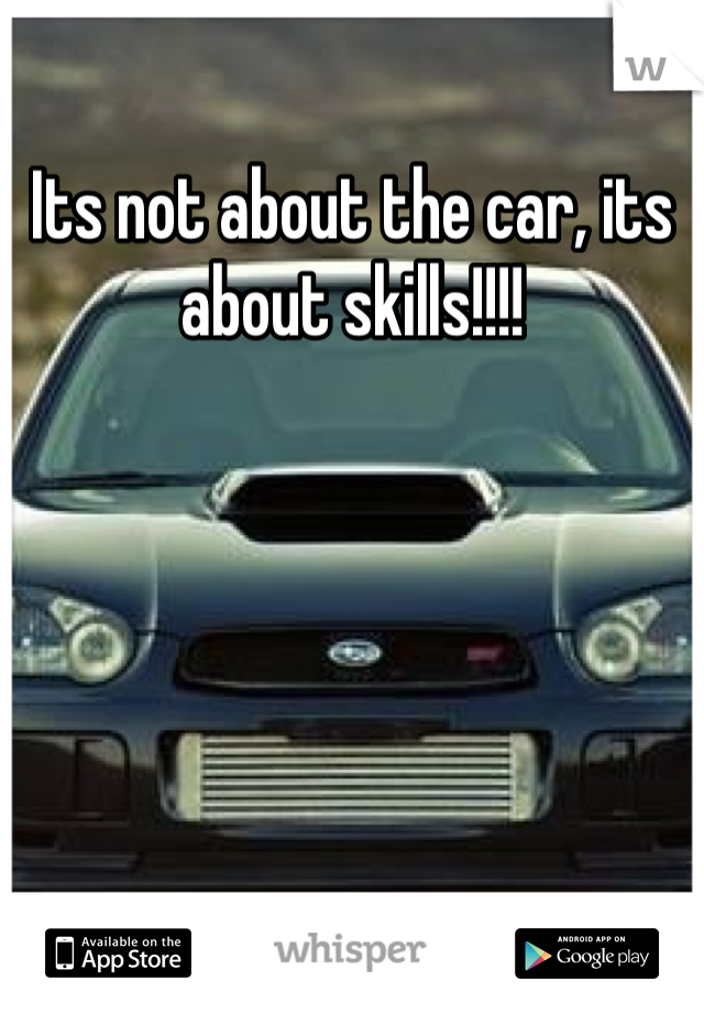 Its not about the car, its about skills!!!! 