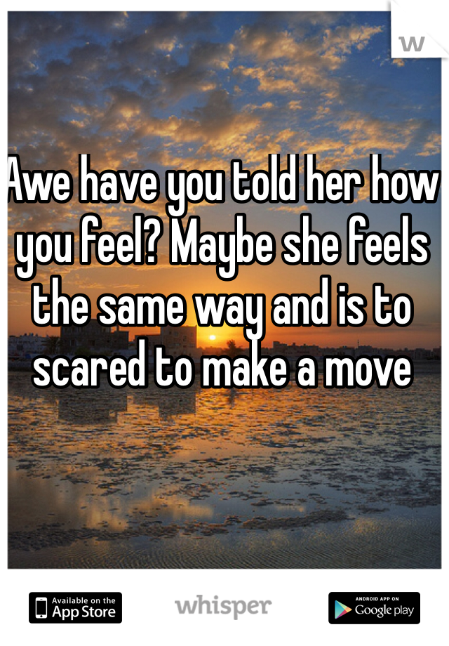 Awe have you told her how you feel? Maybe she feels the same way and is to scared to make a move