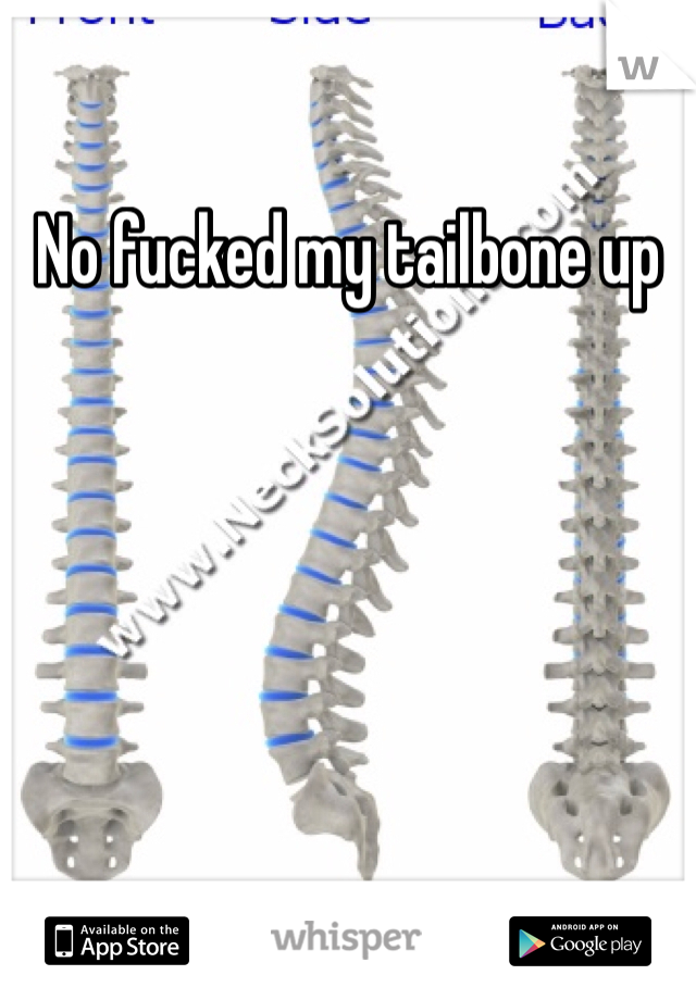 No fucked my tailbone up