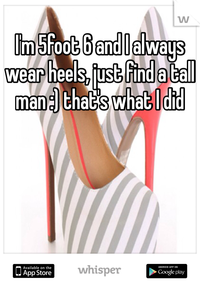 I'm 5foot 6 and I always wear heels, just find a tall man :) that's what I did