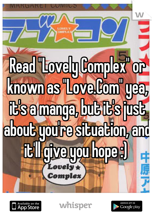 Read "Lovely Complex" or known as "Love.Com" yea, it's a manga, but it's just about you're situation, and it'll give you hope :) 