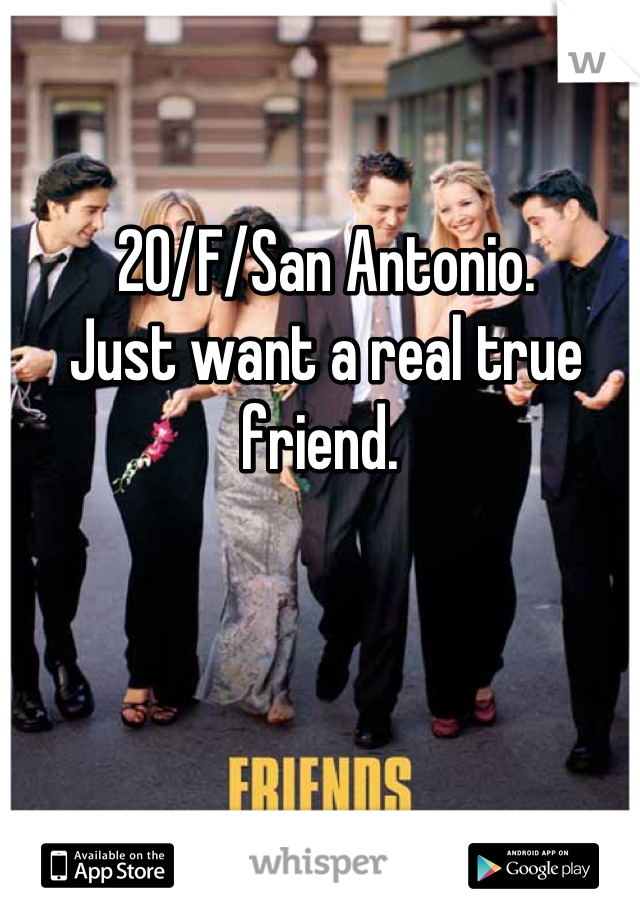 20/F/San Antonio.
Just want a real true friend. 