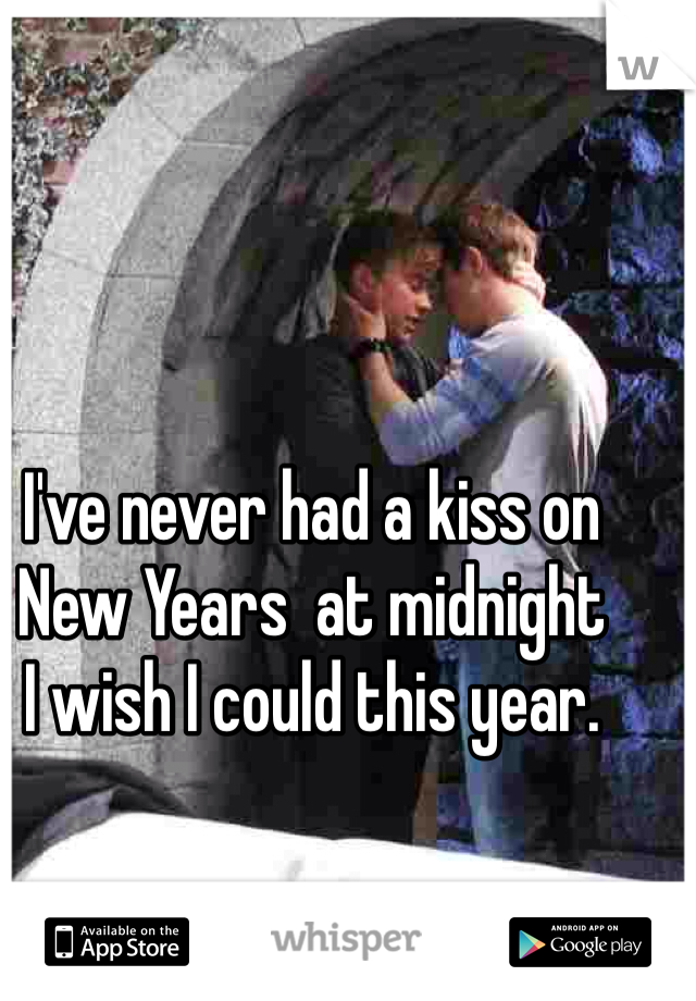 I've never had a kiss on New Years  at midnight 
I wish I could this year. 
