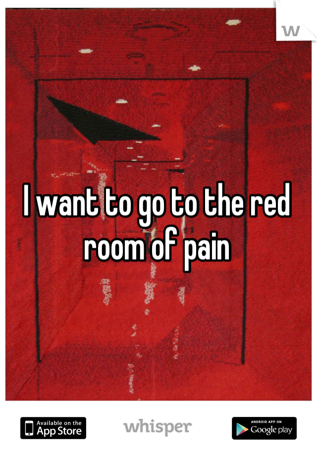 I want to go to the red room of pain