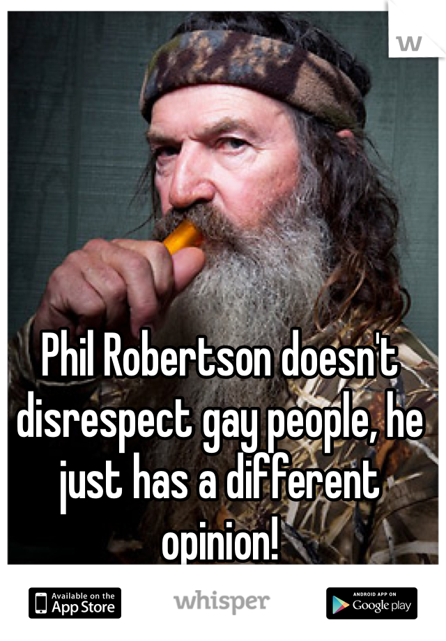 Phil Robertson doesn't disrespect gay people, he just has a different opinion!