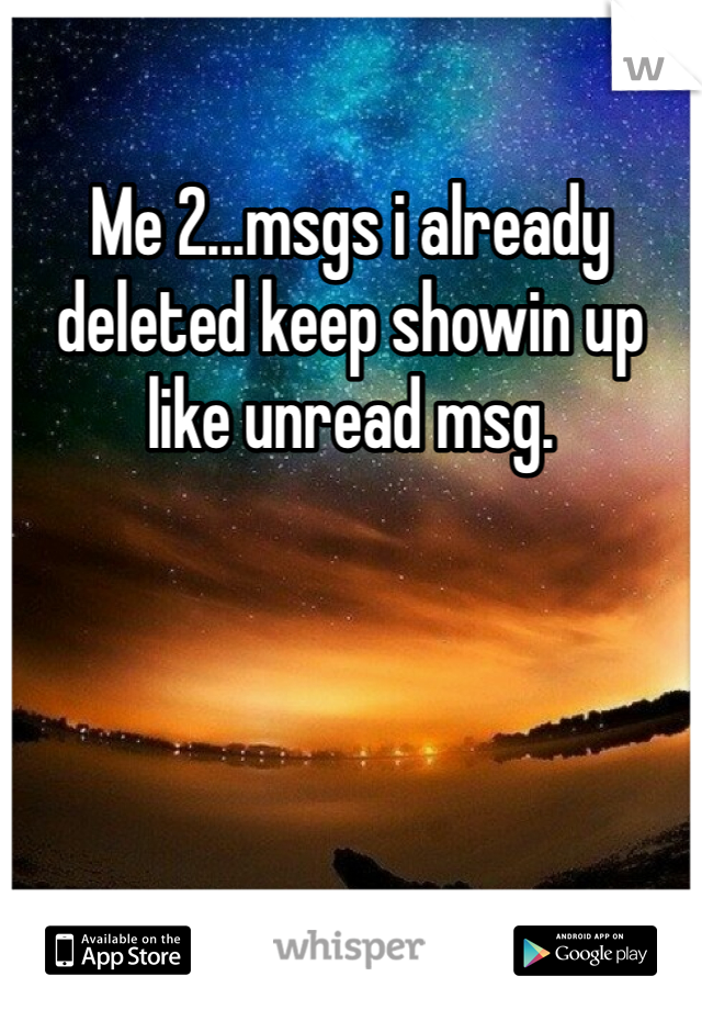 Me 2...msgs i already deleted keep showin up like unread msg.