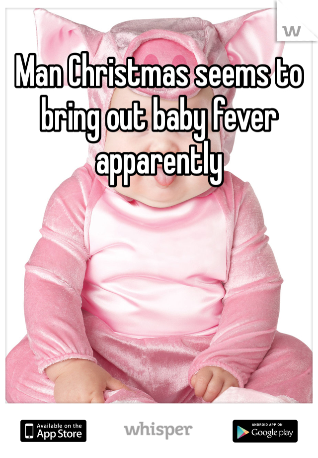 Man Christmas seems to bring out baby fever apparently 