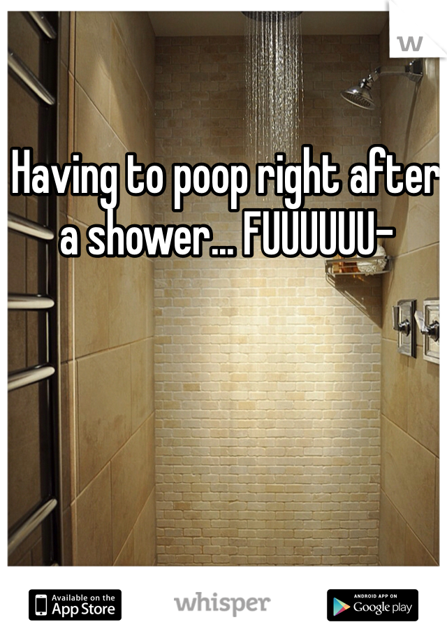 Having to poop right after a shower... FUUUUUU-
