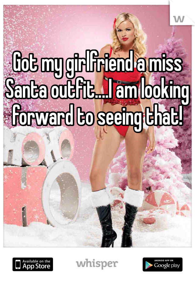 Got my girlfriend a miss Santa outfit....I am looking forward to seeing that! 