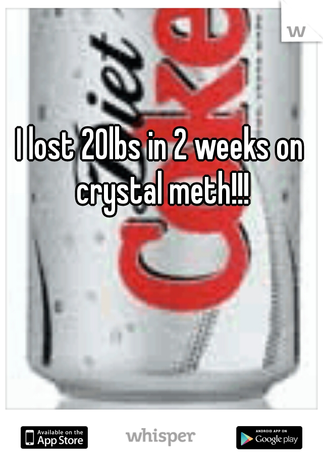 I lost 20lbs in 2 weeks on crystal meth!!!