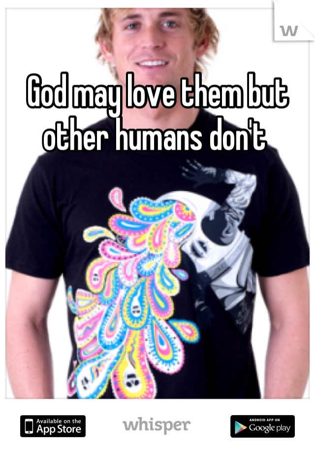 God may love them but other humans don't 